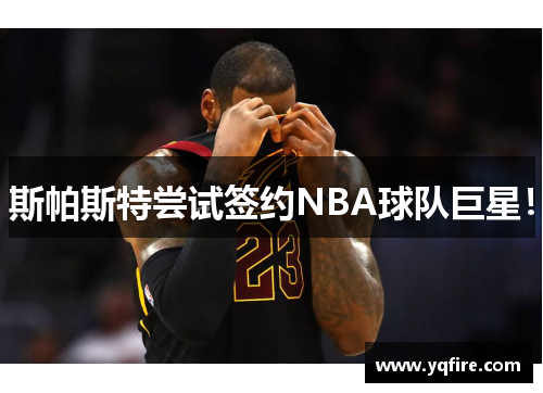 斯帕斯特尝试签约NBA球队巨星！