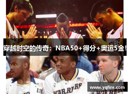 穿越时空的传奇：NBA50+得分+奥运5金！