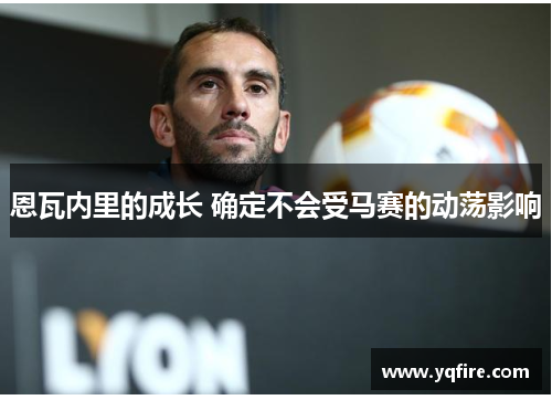 恩瓦内里的成长 确定不会受马赛的动荡影响